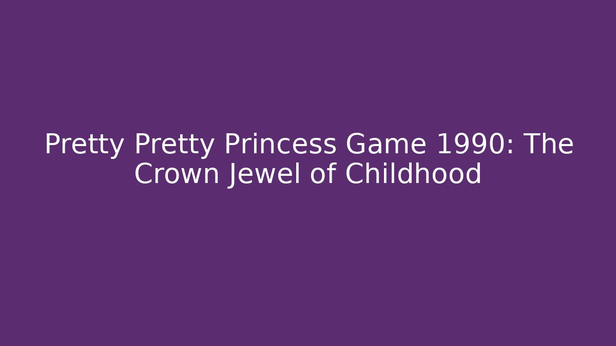 Pretty Pretty Princess Game 1990: The Crown Jewel of Childhood