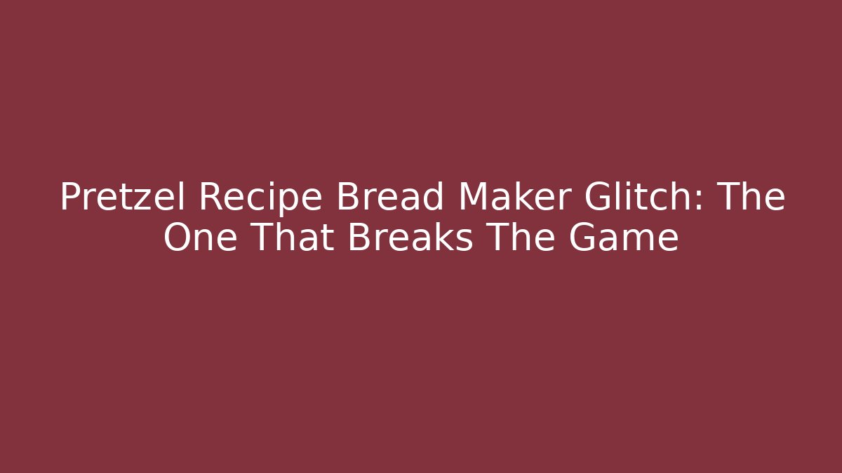 Pretzel Recipe Bread Maker Glitch: The One That Breaks The Game