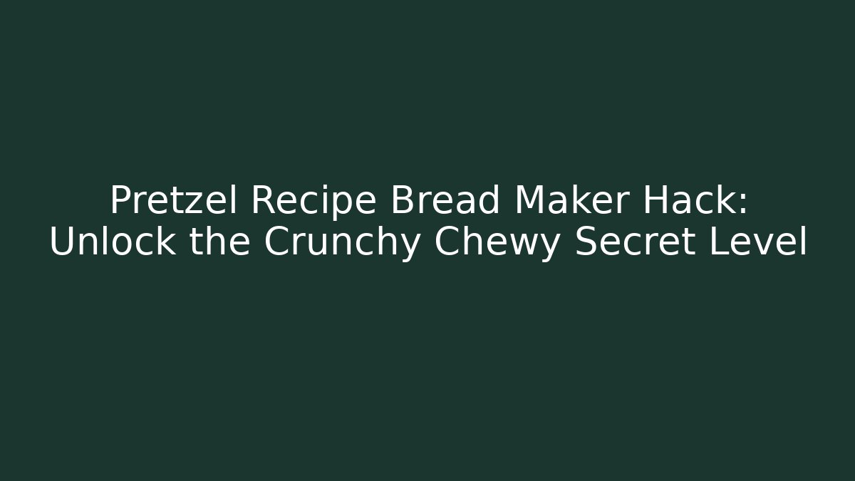 Pretzel Recipe Bread Maker Hack: Unlock the Crunchy Chewy Secret Level