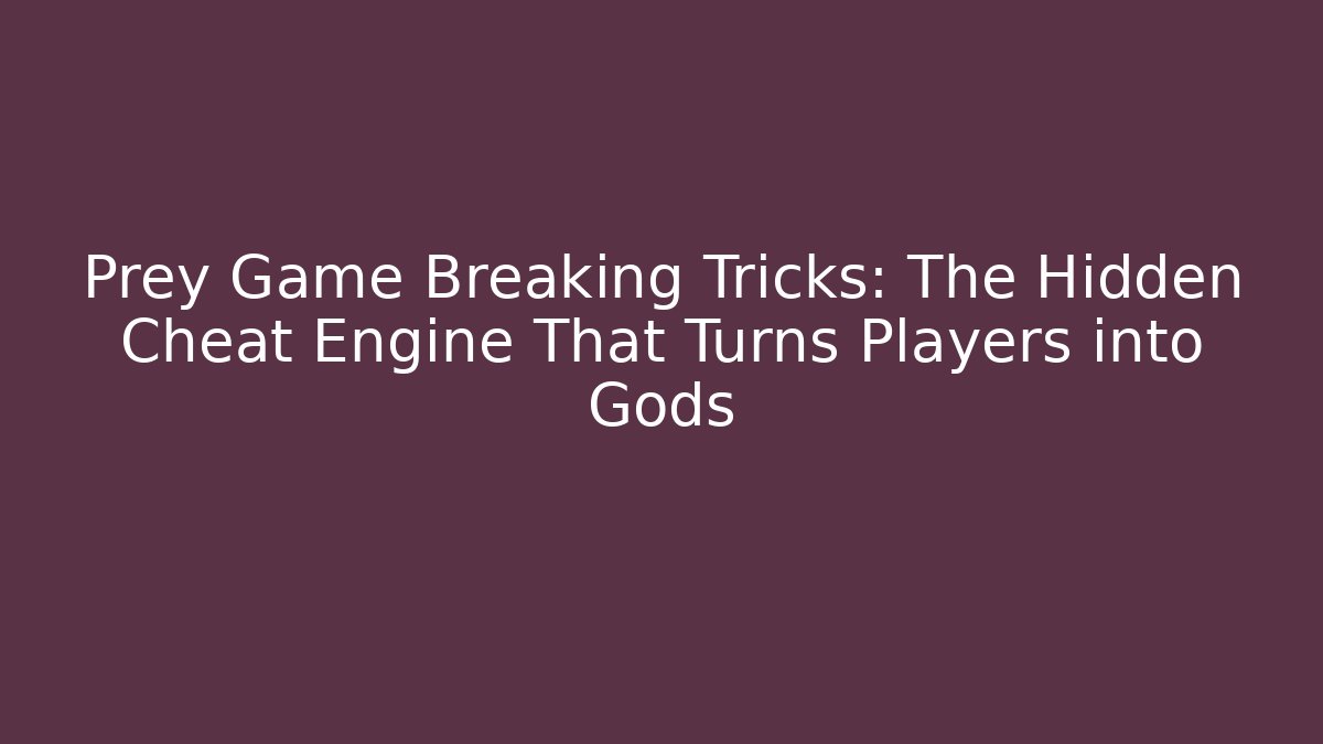 Prey Game Breaking Tricks: The Hidden Cheat Engine That Turns Players into Gods