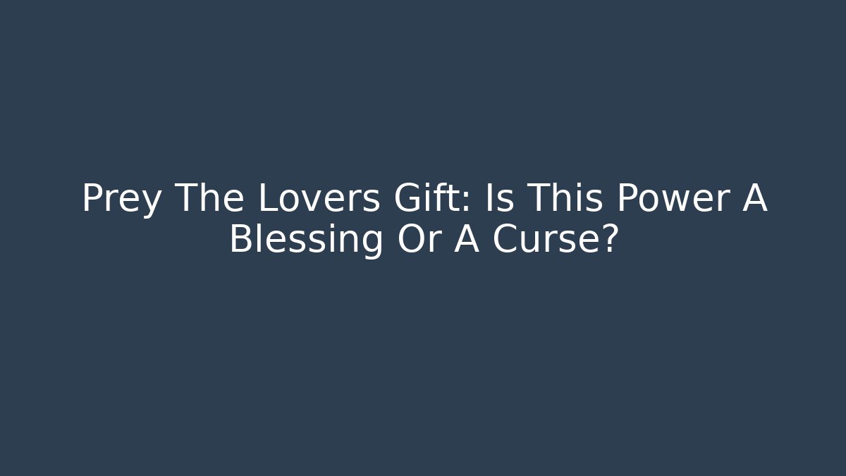Prey The Lovers Gift: Is This Power A Blessing Or A Curse?