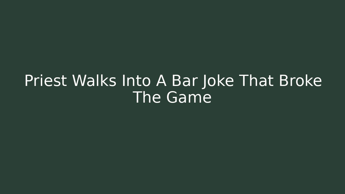 Priest Walks Into A Bar Joke That Broke The Game