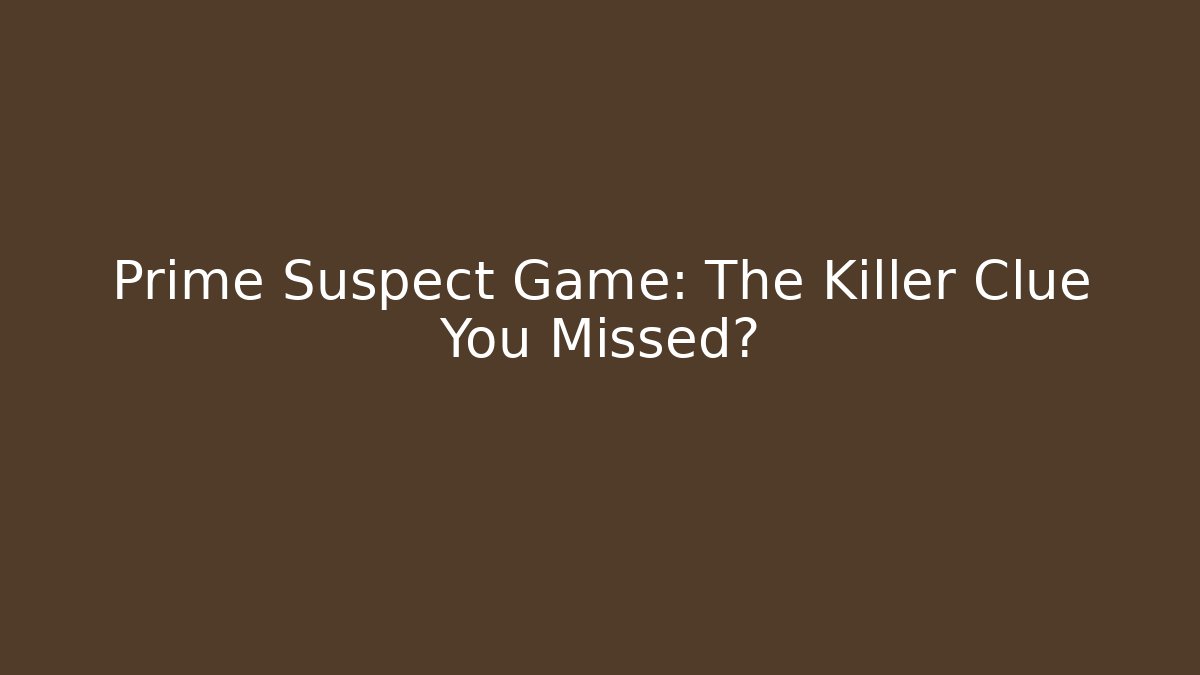 Prime Suspect Game: The Killer Clue You Missed?
