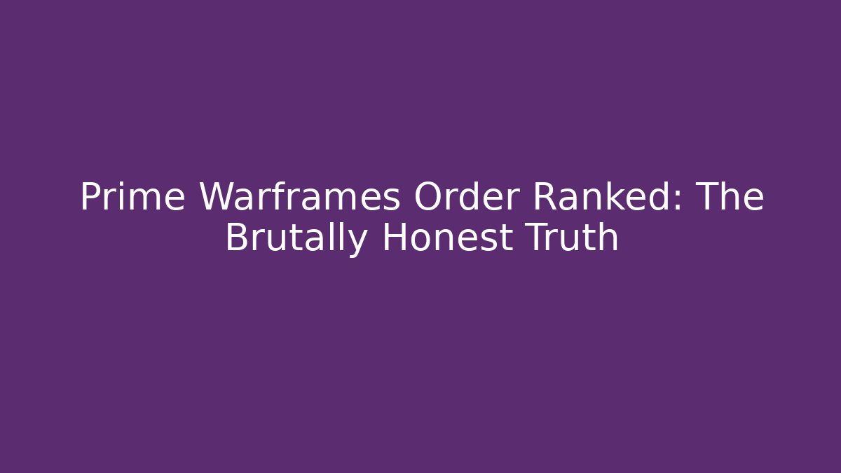 Prime Warframes Order Ranked: The Brutally Honest Truth
