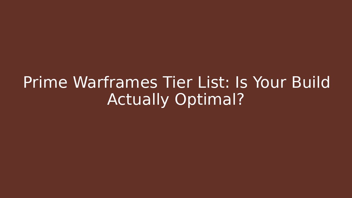 Prime Warframes Tier List: Is Your Build Actually Optimal?