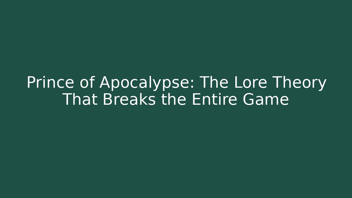 Prince of Apocalypse: The Lore Theory That Breaks the Entire Game
