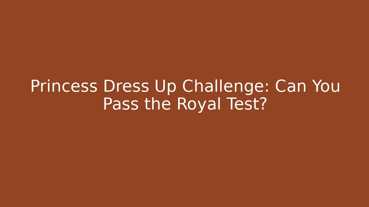 Princess Dress Up Challenge: Can You Pass the Royal Test?