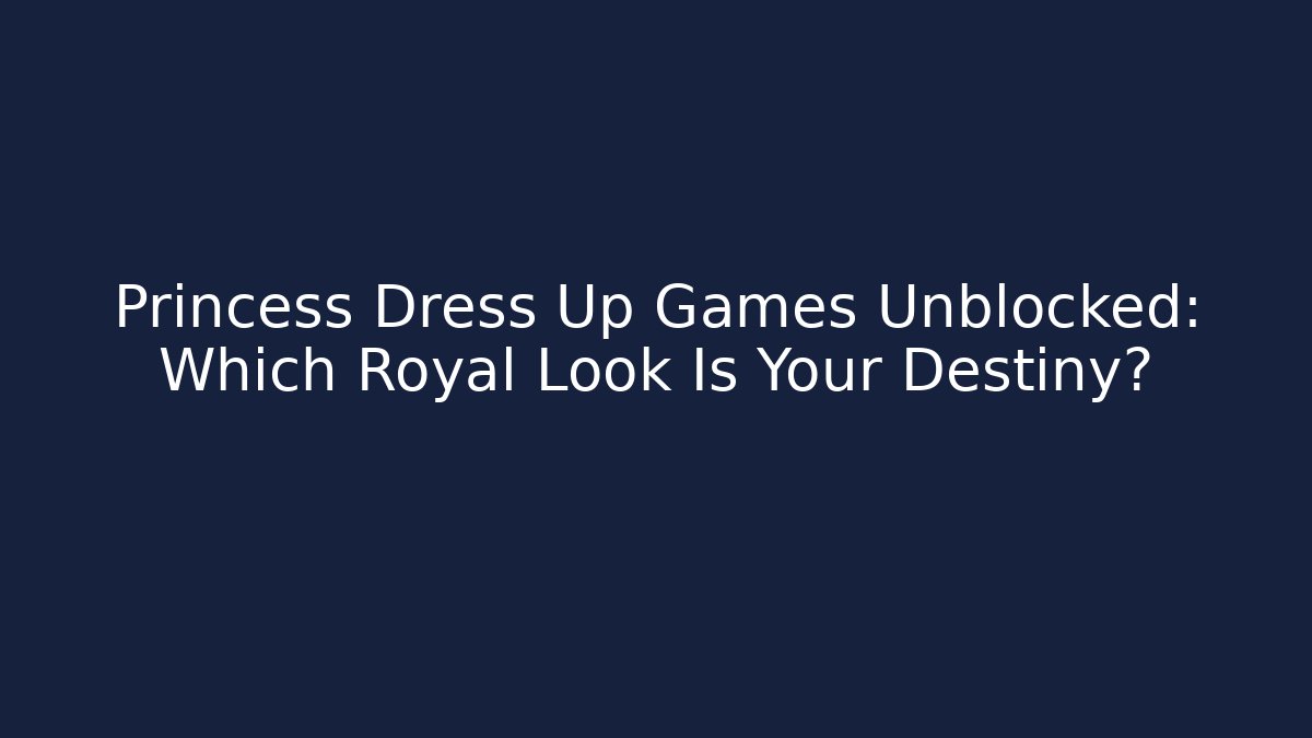Princess Dress Up Games Unblocked: Which Royal Look Is Your Destiny?