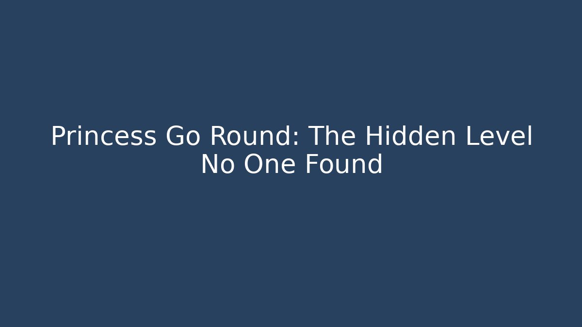 Princess Go Round: The Hidden Level No One Found