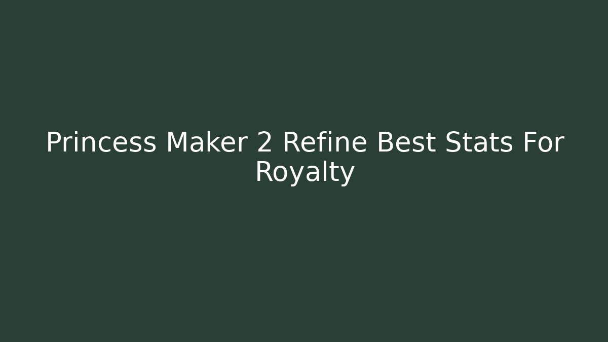 Princess Maker 2 Refine Best Stats For Royalty