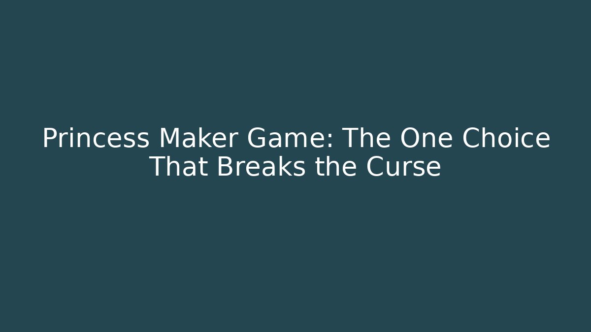 Princess Maker Game: The One Choice That Breaks the Curse