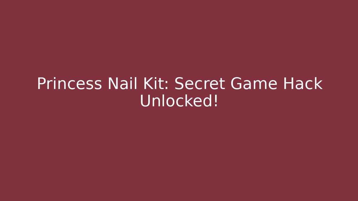 Princess Nail Kit: Secret Game Hack Unlocked!