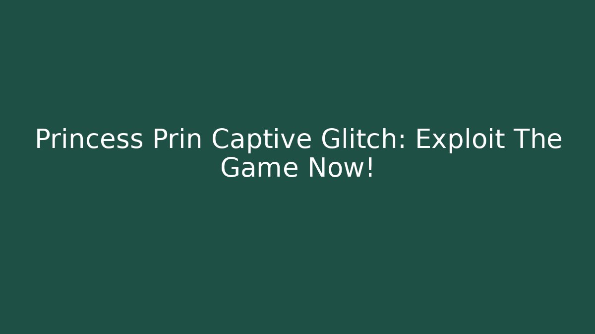 Princess Prin Captive Glitch: Exploit The Game Now!