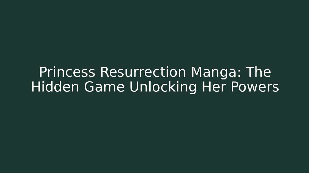Princess Resurrection Manga: The Hidden Game Unlocking Her Powers
