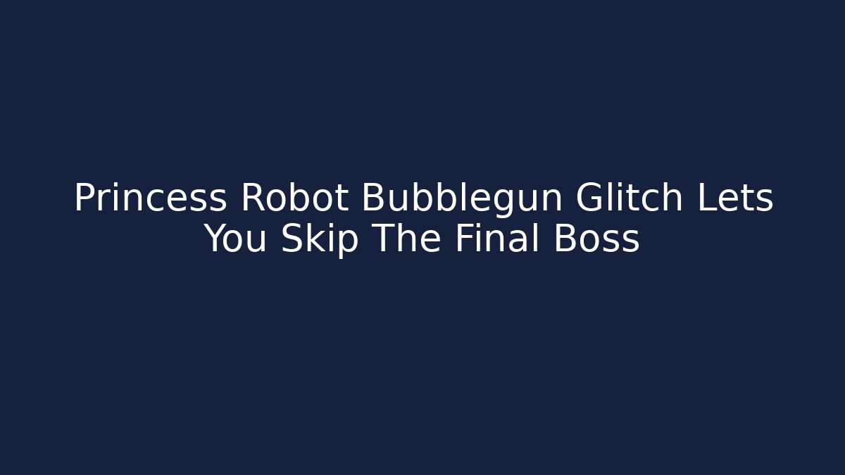 Princess Robot Bubblegun Glitch Lets You Skip The Final Boss