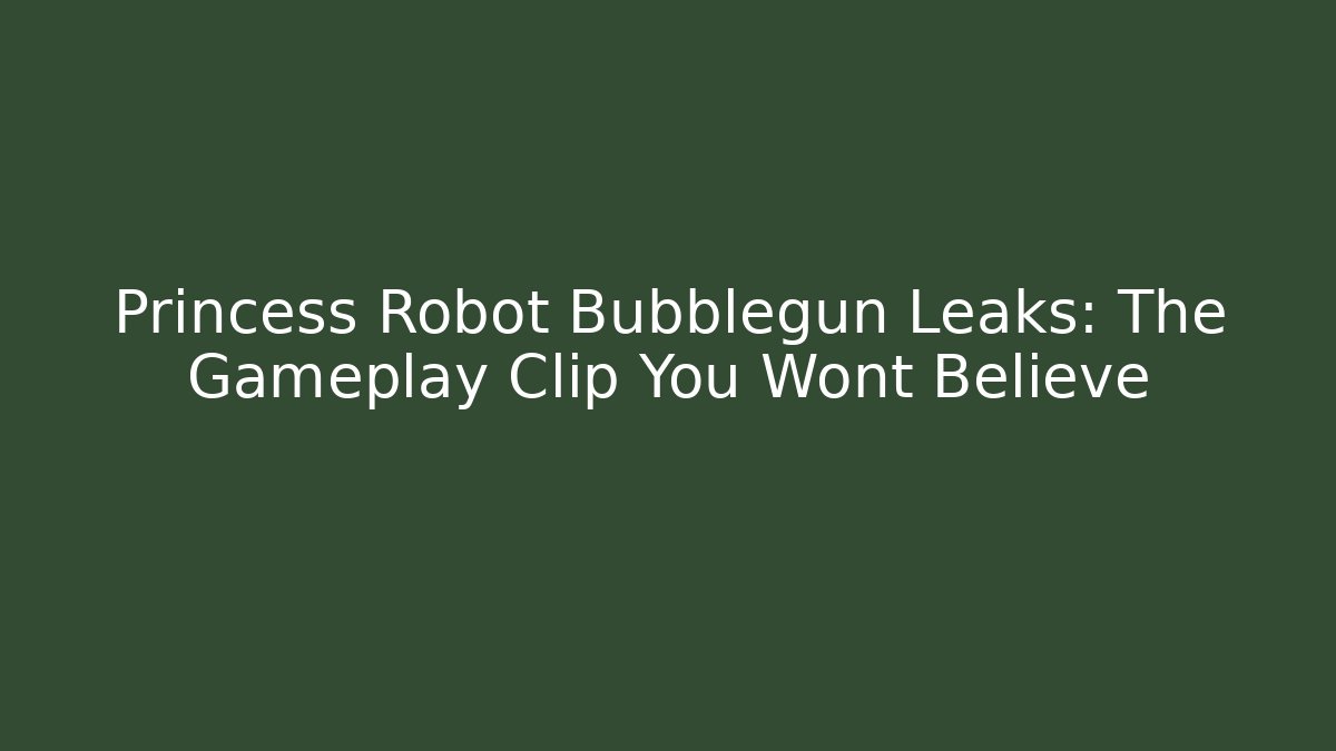 Princess Robot Bubblegun Leaks: The Gameplay Clip You Wont Believe
