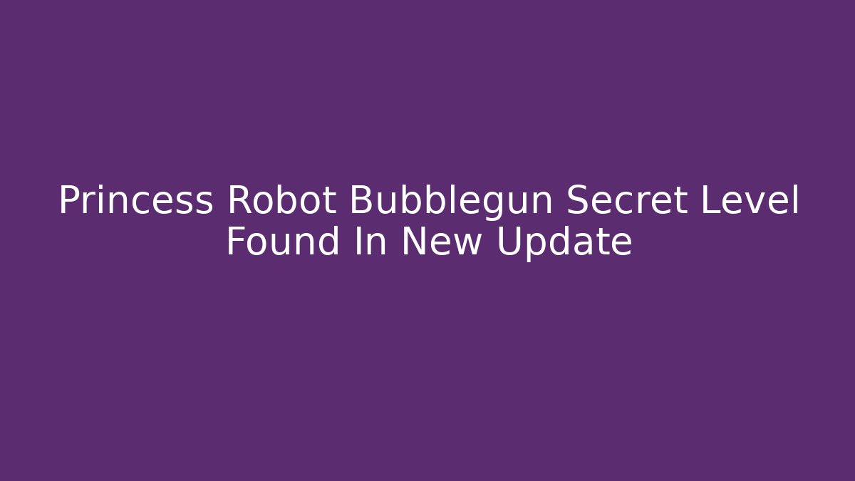 Princess Robot Bubblegun Secret Level Found In New Update