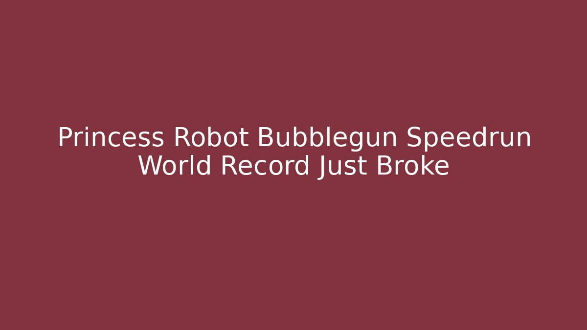 Princess Robot Bubblegun Speedrun World Record Just Broke