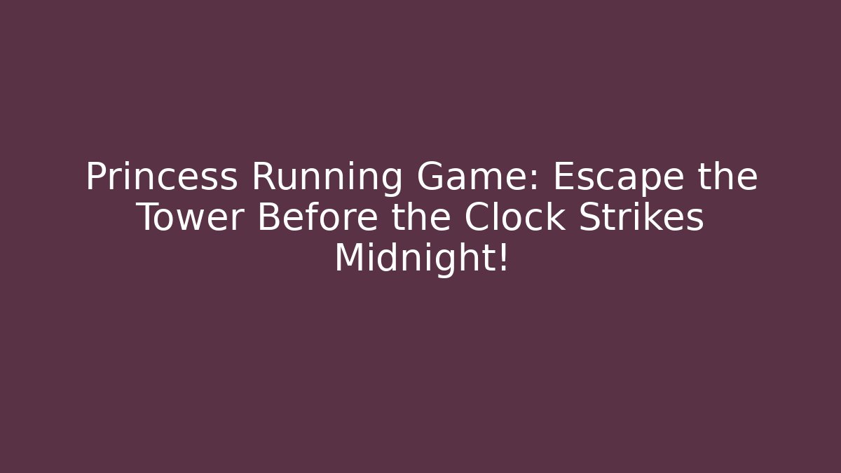 Princess Running Game: Escape the Tower Before the Clock Strikes Midnight!