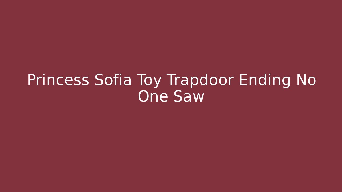 Princess Sofia Toy Trapdoor Ending No One Saw