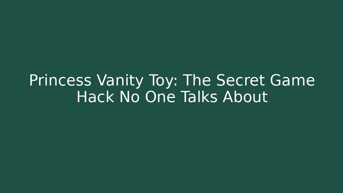 Princess Vanity Toy: The Secret Game Hack No One Talks About