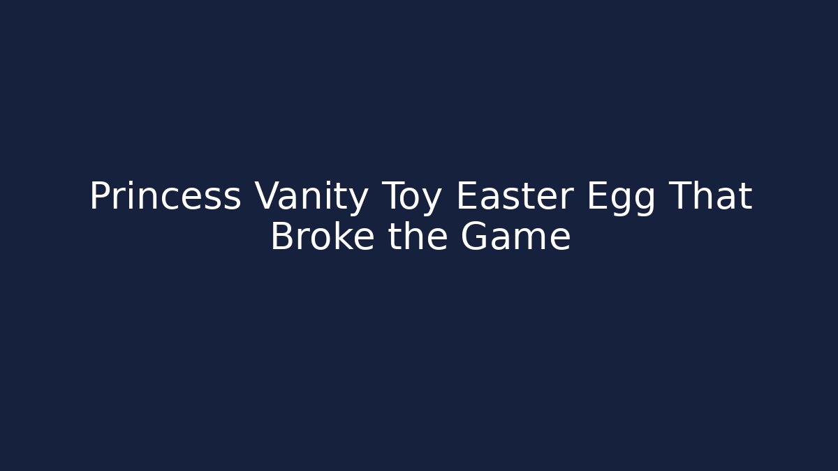 Princess Vanity Toy Easter Egg That Broke the Game