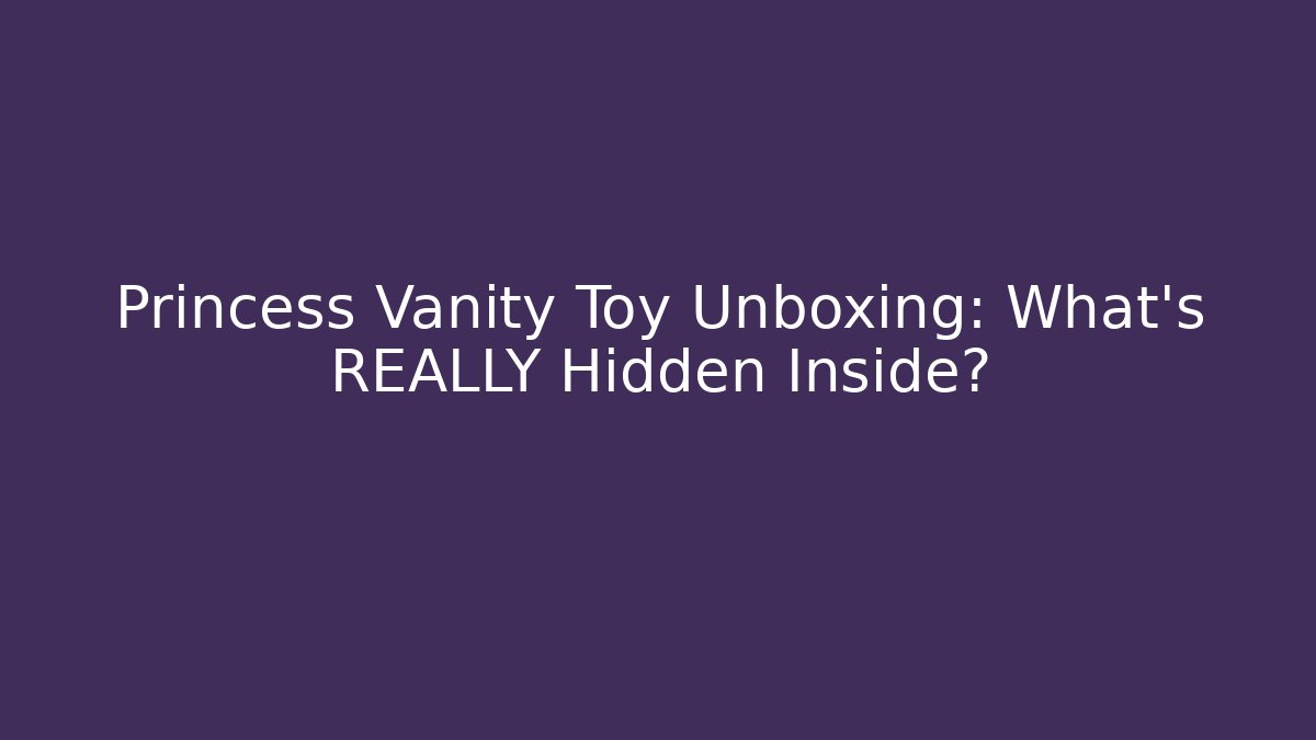 Princess Vanity Toy Unboxing: What's REALLY Hidden Inside?