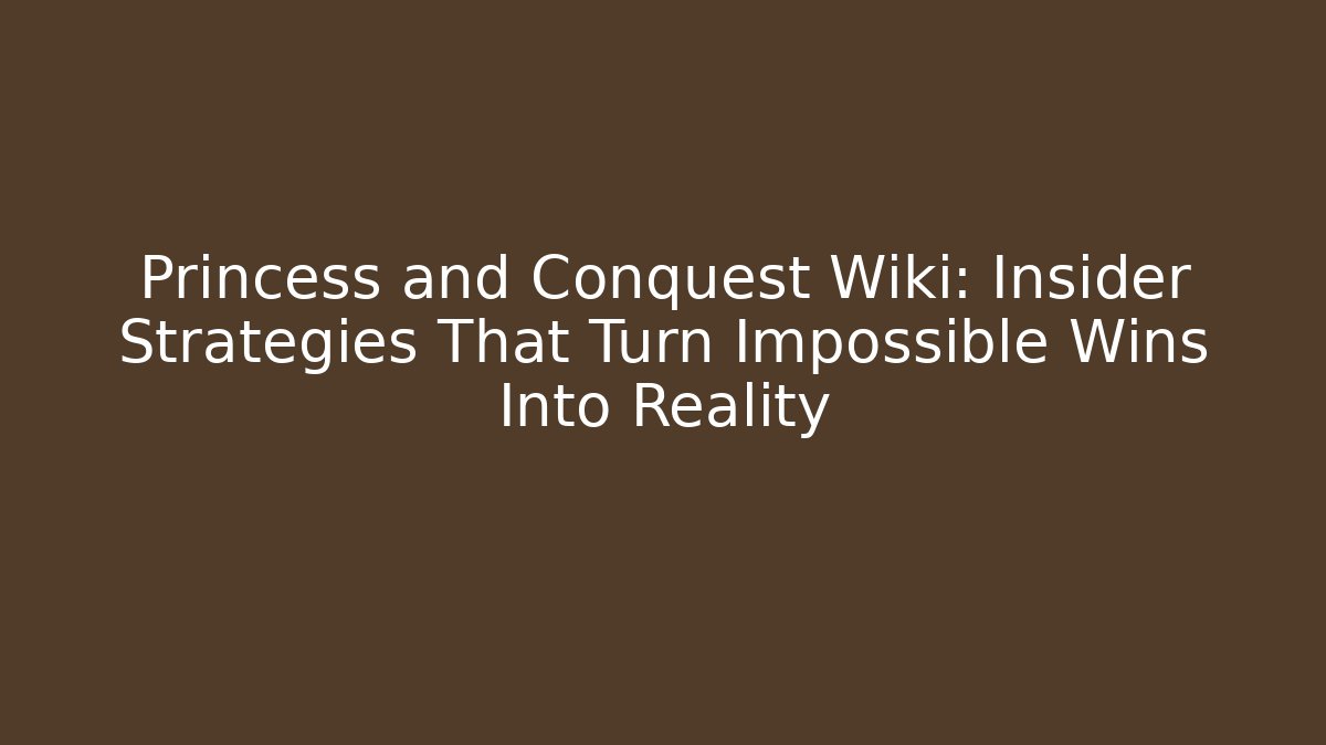Princess and Conquest Wiki: Insider Strategies That Turn Impossible Wins Into Reality