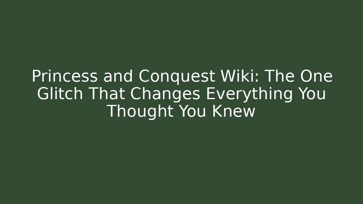Princess and Conquest Wiki: The One Glitch That Changes Everything You Thought You Knew