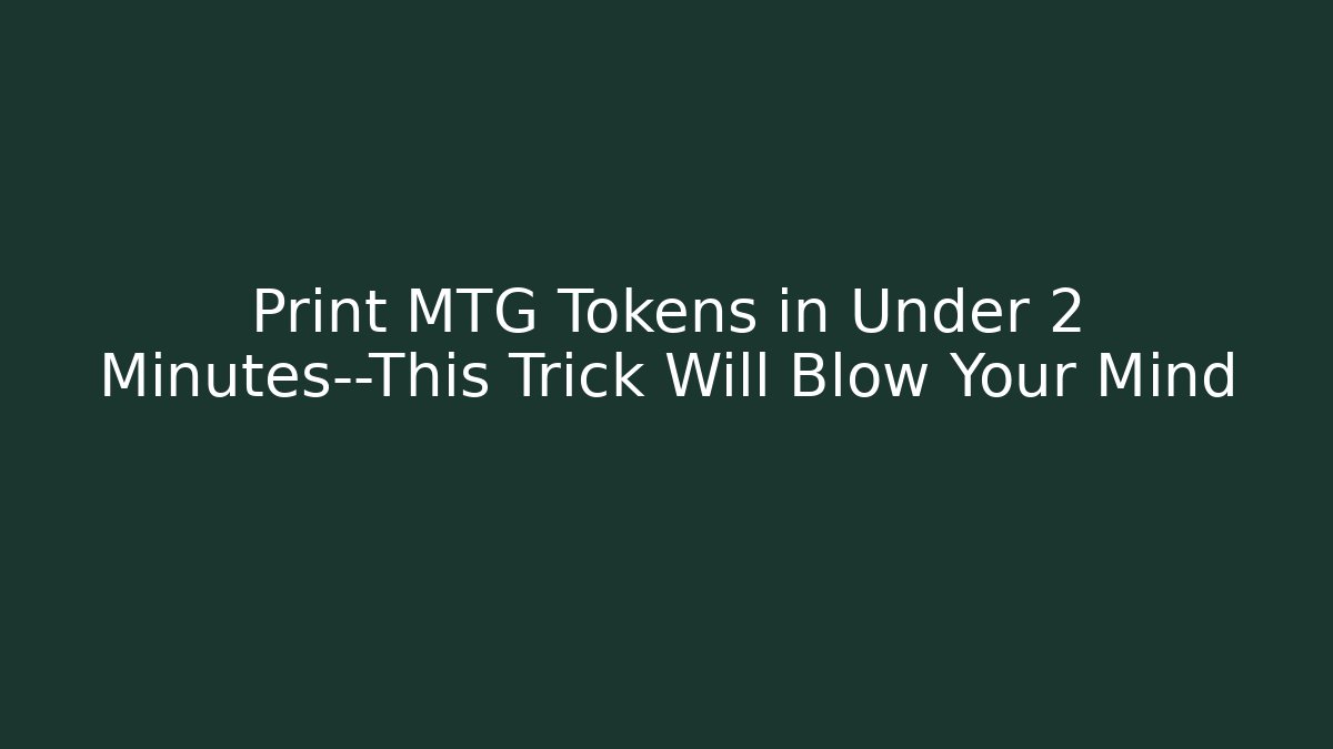 Print MTG Tokens in Under 2 Minutes—This Trick Will Blow Your Mind