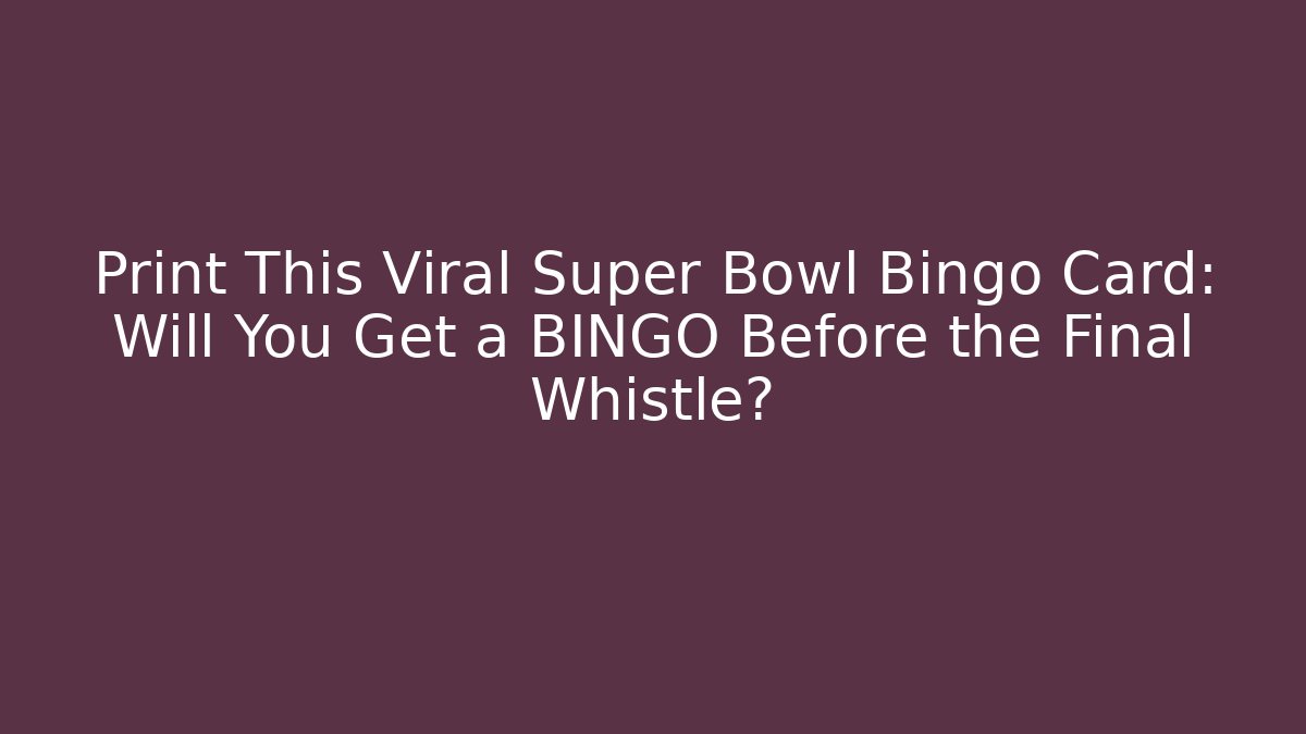 Print This Viral Super Bowl Bingo Card: Will You Get a BINGO Before the Final Whistle?