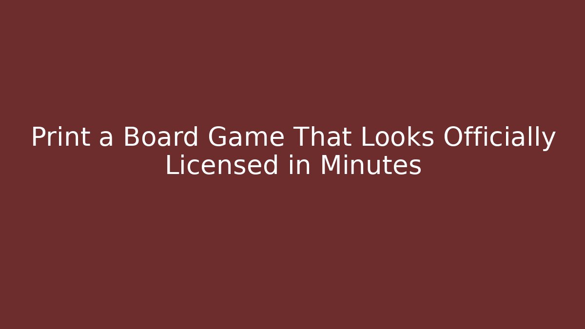 Print a Board Game That Looks Officially Licensed in Minutes