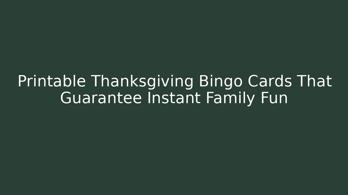 Printable Thanksgiving Bingo Cards That Guarantee Instant Family Fun