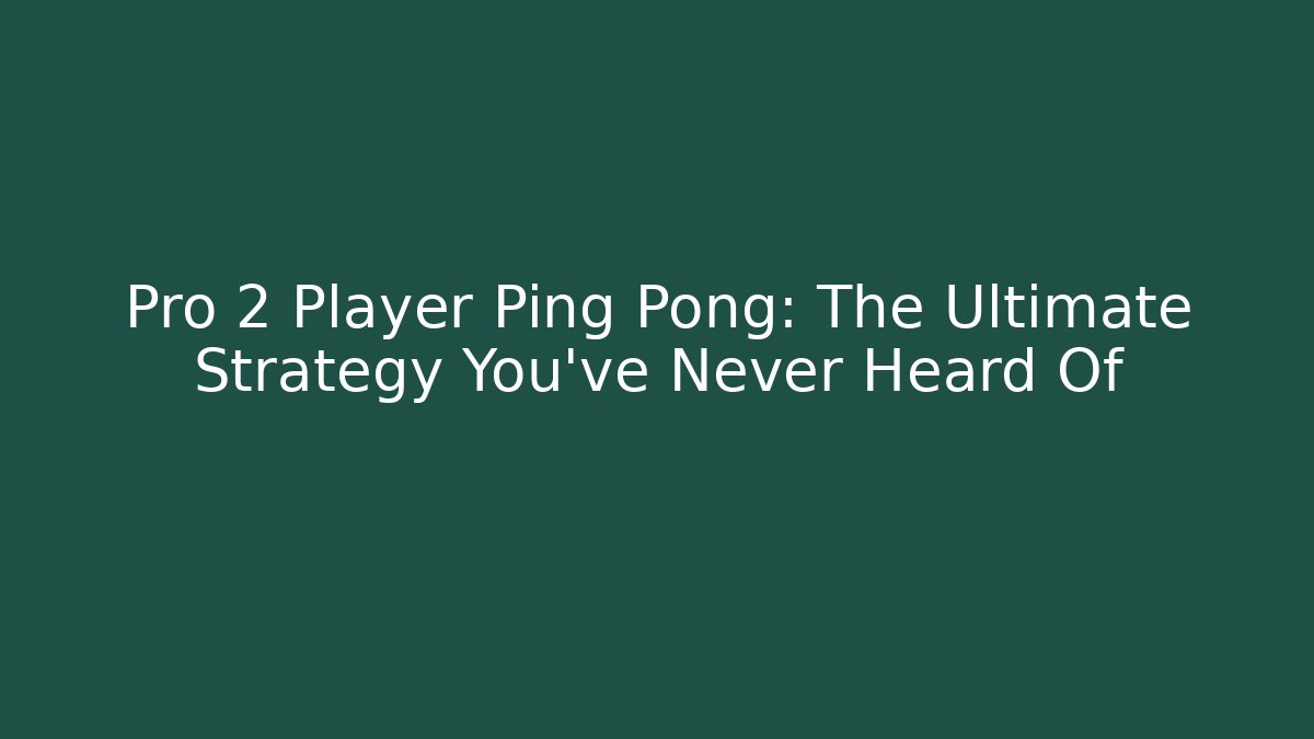 Pro 2 Player Ping Pong: The Ultimate Strategy You’ve Never Heard Of