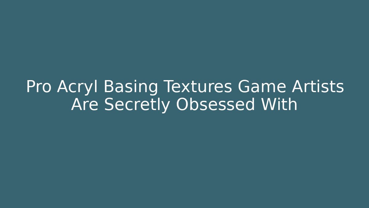 Pro Acryl Basing Textures Game Artists Are Secretly Obsessed With