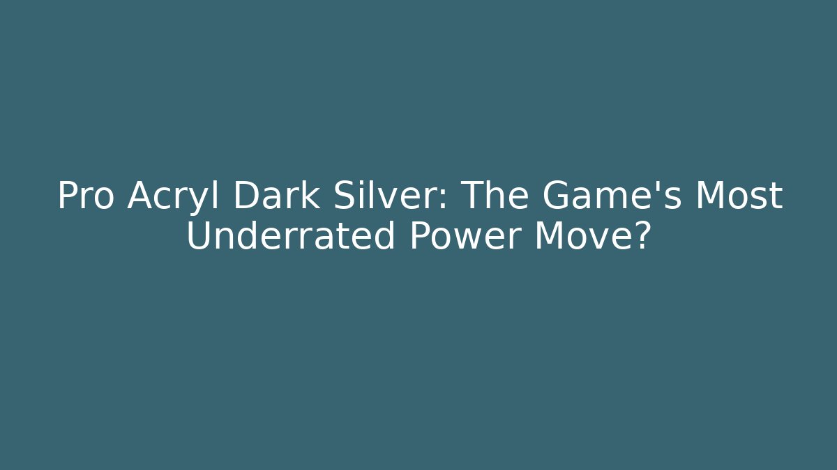 Pro Acryl Dark Silver: The Game's Most Underrated Power Move?