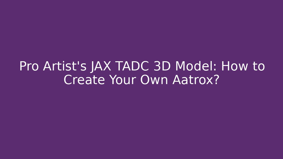 Pro Artist's JAX TADC 3D Model: How to Create Your Own Aatrox?