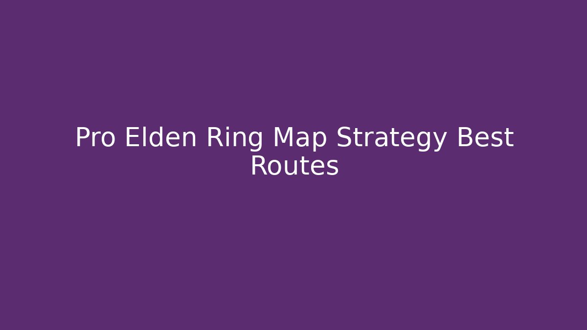 Pro Elden Ring Map Strategy Best Routes