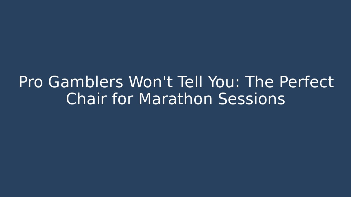 Pro Gamblers Won't Tell You: The Perfect Chair for Marathon Sessions