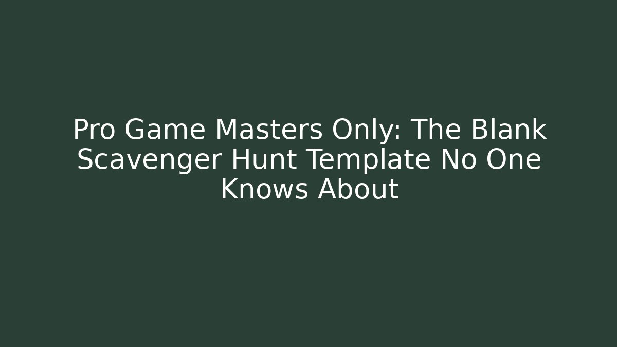 Pro Game Masters Only: The Blank Scavenger Hunt Template No One Knows About