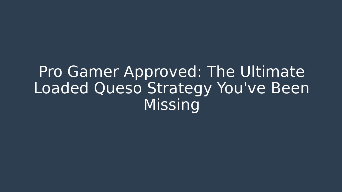 Pro Gamer Approved: The Ultimate Loaded Queso Strategy You've Been Missing
