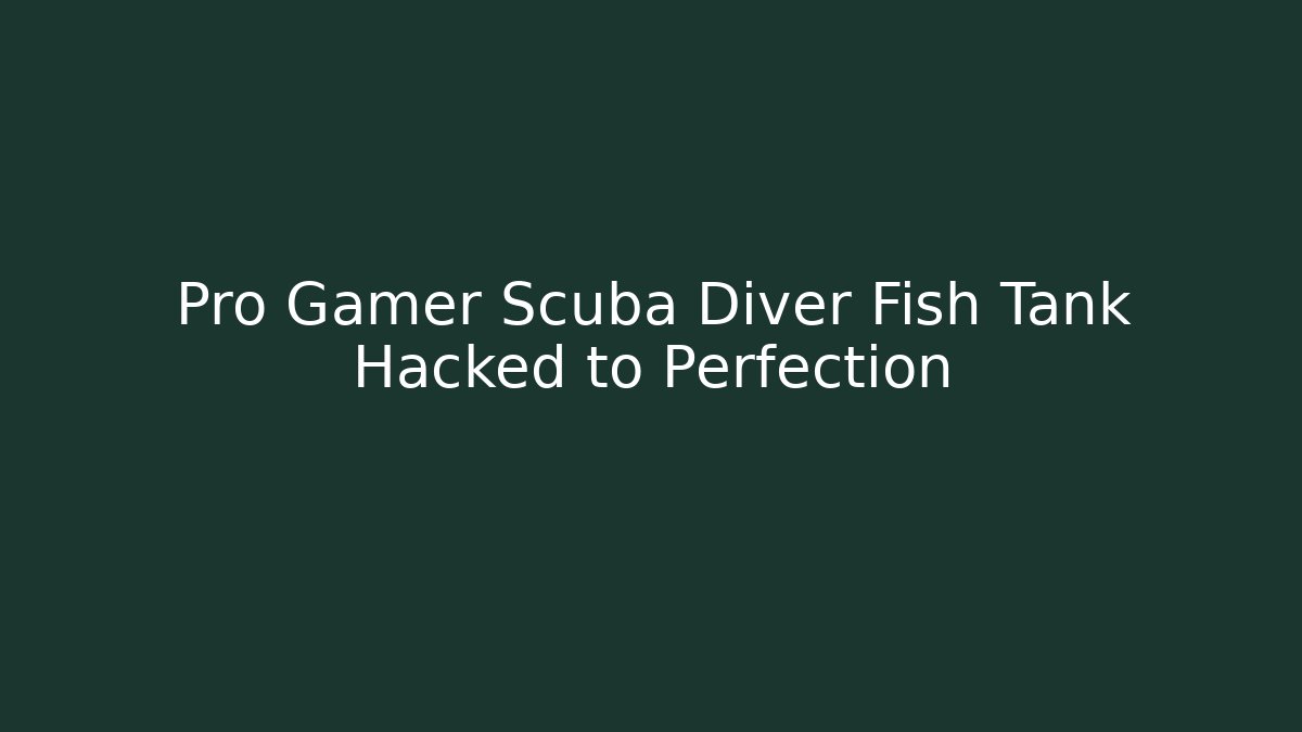 Pro Gamer Scuba Diver Fish Tank Hacked to Perfection