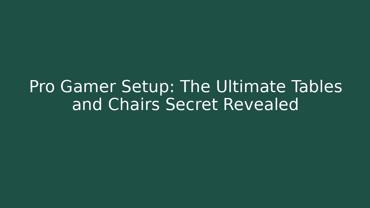 Pro Gamer Setup: The Ultimate Tables and Chairs Secret Revealed