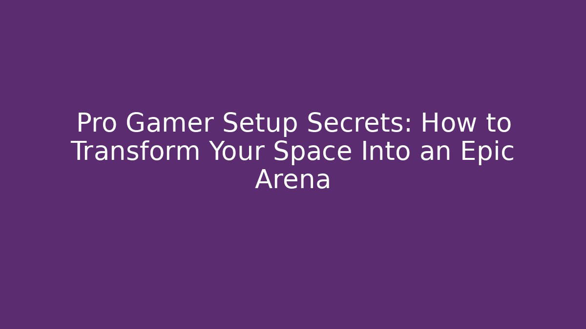 Pro Gamer Setup Secrets: How to Transform Your Space Into an Epic Arena