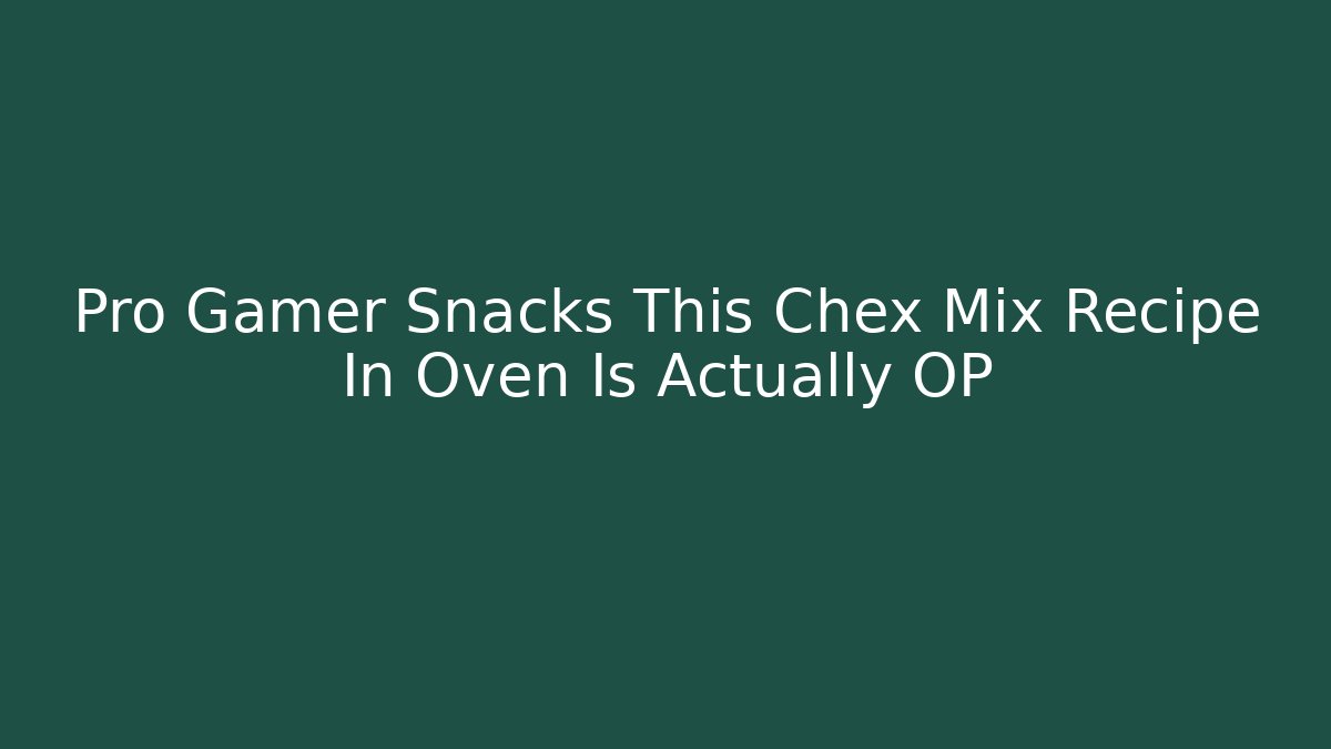 Pro Gamer Snacks This Chex Mix Recipe In Oven Is Actually OP