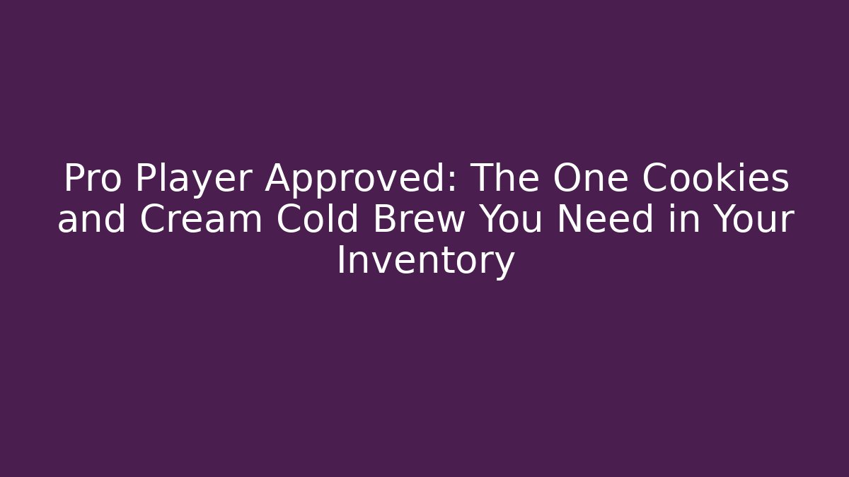 Pro Player Approved: The One Cookies and Cream Cold Brew You Need in Your Inventory