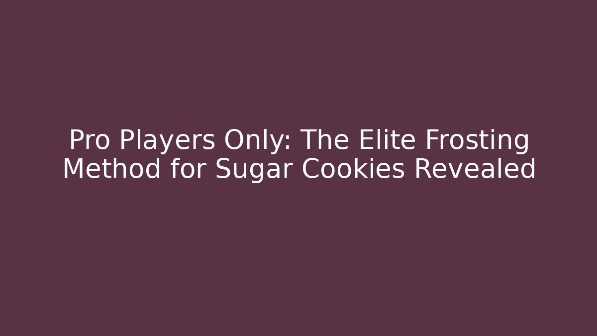 Pro Players Only: The Elite Frosting Method for Sugar Cookies Revealed