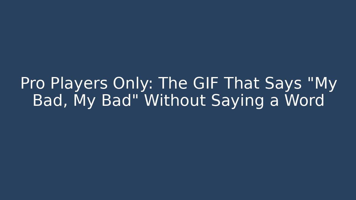 Pro Players Only: The GIF That Says “My Bad, My Bad” Without Saying a Word