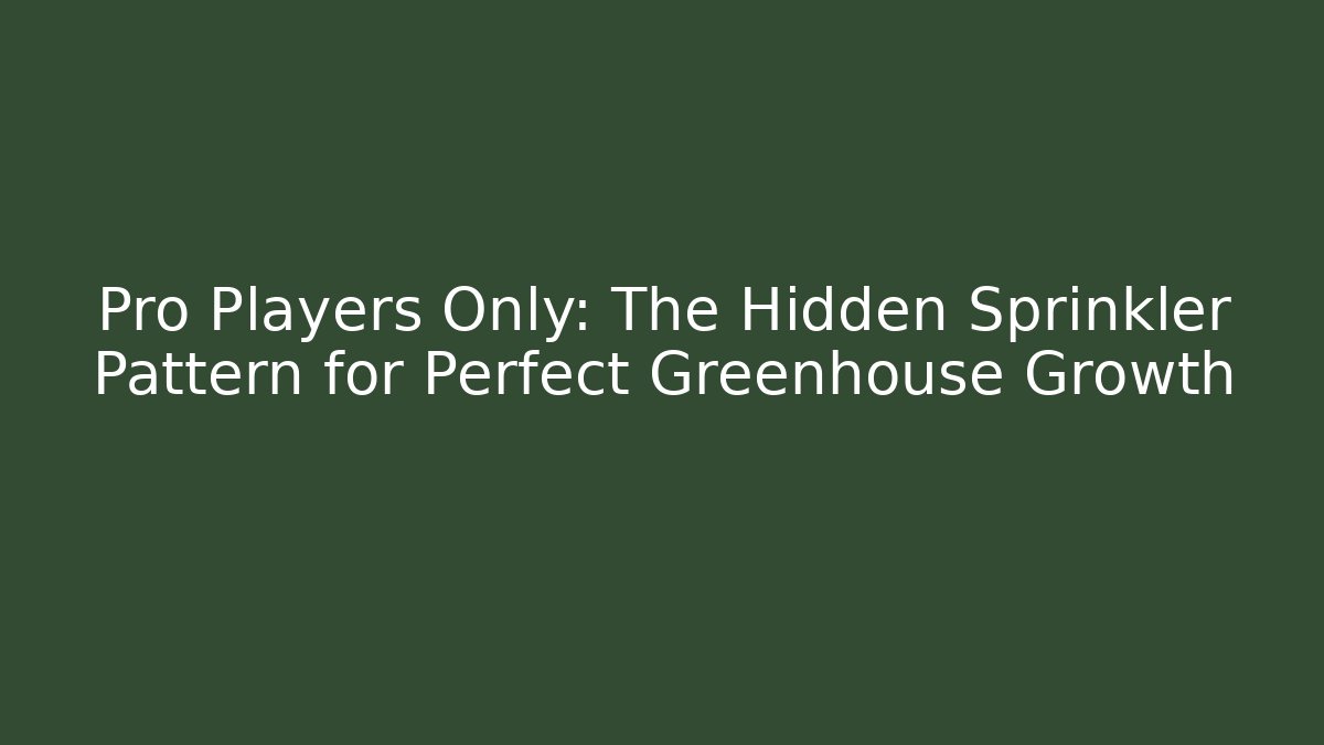 Pro Players Only: The Hidden Sprinkler Pattern for Perfect Greenhouse Growth