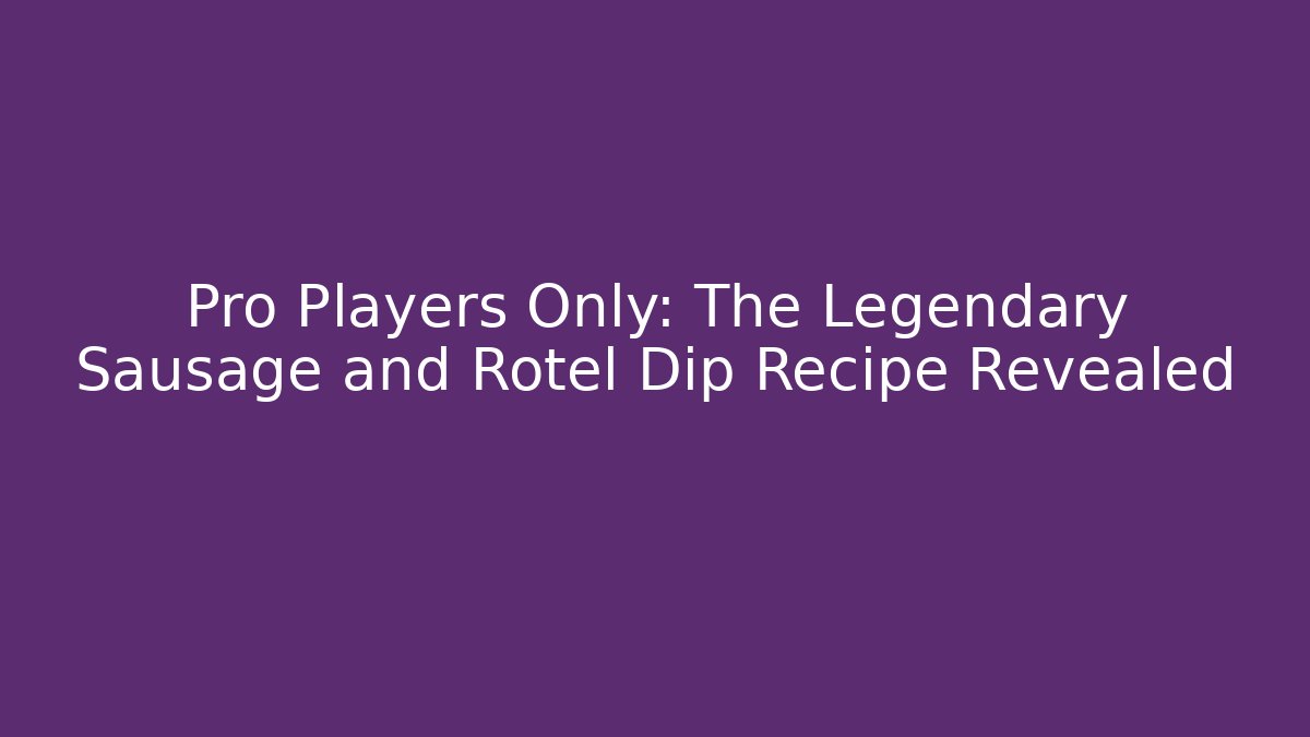 Pro Players Only: The Legendary Sausage and Rotel Dip Recipe Revealed